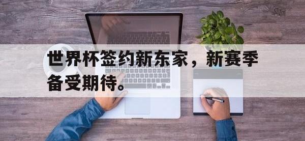 金年会足球-世界杯签约新东家，新赛季备受期待。