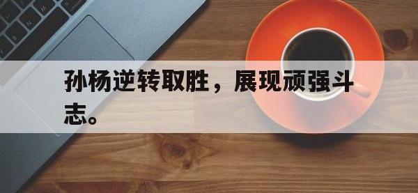 金年会足球-孙杨逆转取胜，展现顽强斗志。