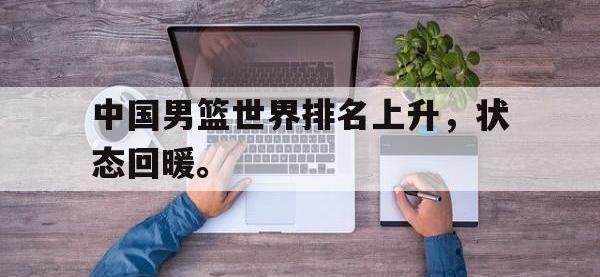 金年会体育-中国男篮世界排名上升，状态回暖。