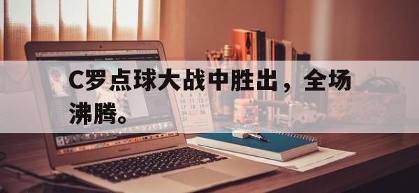 金年会下载-C罗点球大战中胜出，全场沸腾。