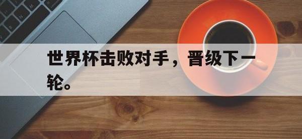 金年会足球-世界杯击败对手，晋级下一轮。