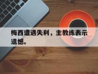 金年会体育-梅西遭遇失利，主教练表示遗憾。