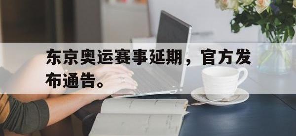 金年会体育-东京奥运赛事延期，官方发布通告。