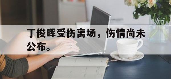 金年会体育-丁俊晖受伤离场，伤情尚未公布。