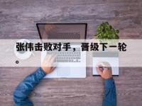 金年会足球-张伟击败对手，晋级下一轮。