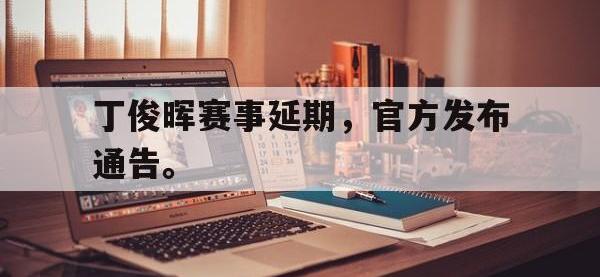金年会下载-丁俊晖赛事延期，官方发布通告。