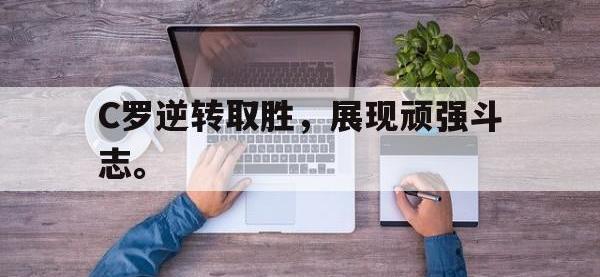 金年会体育-C罗逆转取胜，展现顽强斗志。