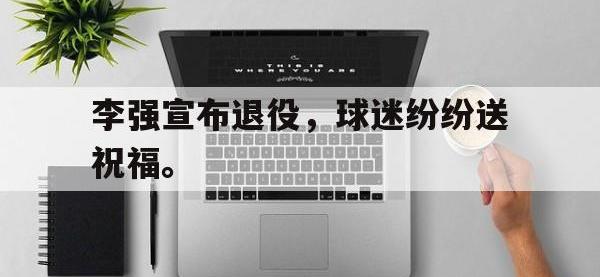 金年会足球-李强宣布退役，球迷纷纷送祝福。