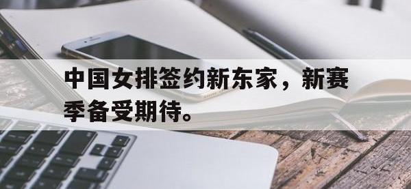 金年会下载-中国女排签约新东家，新赛季备受期待。