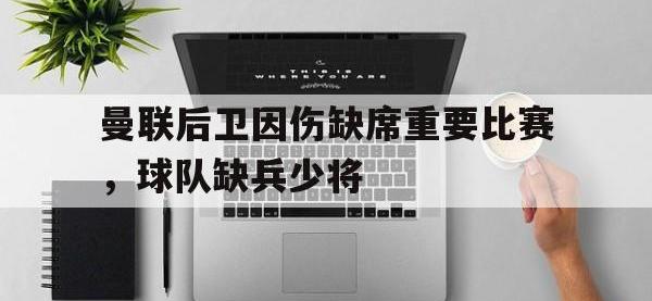 金年会体育-曼联后卫因伤缺席重要比赛，球队缺兵少将