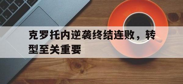 金年会下载-克罗托内逆袭终结连败，转型至关重要