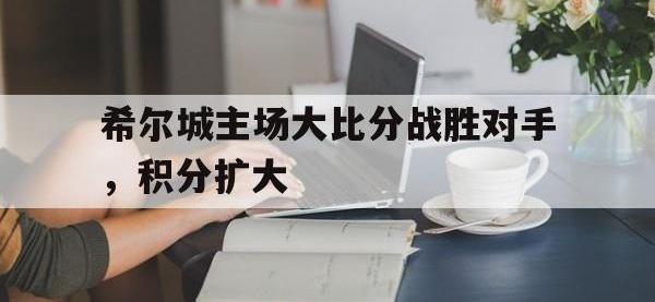 金年会下载-希尔城主场大比分战胜对手，积分扩大